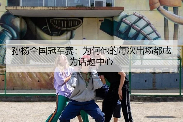 孙杨全国冠军赛：为何他的每次出场都成为话题中心